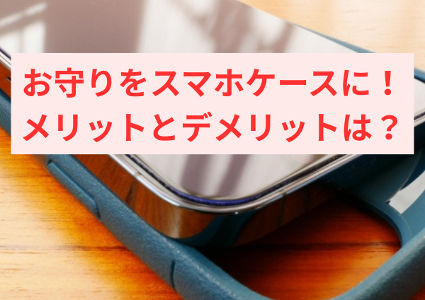 お守りをスマホケースに！メリットとデメリットは？