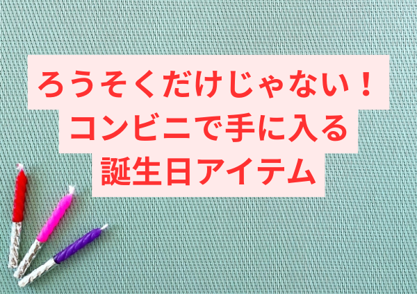 ろうそくだけじゃない！コンビニで手に入る誕生日アイテム