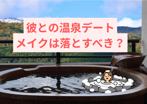 彼との温泉デート、メイクは落とすべき？