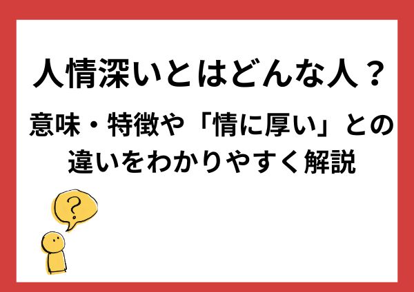 人情深いとはどんな人？意味・特徴や「情に厚い」との違いをわかりやすく解説