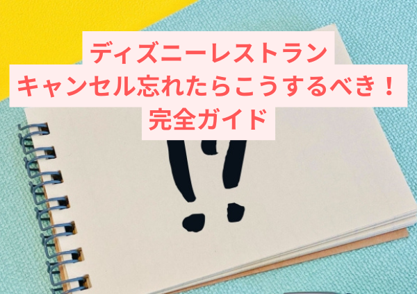 ディズニーレストランのキャンセル忘れたらこうするべき！完全ガイド