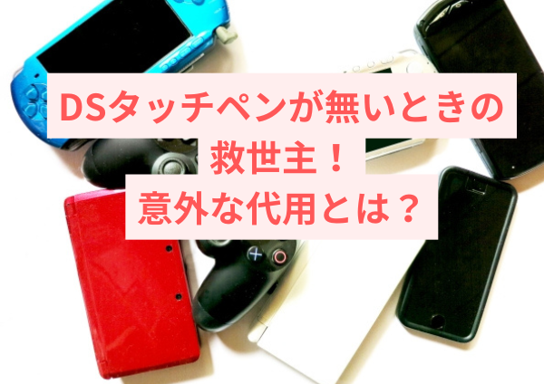 DSタッチペンが無いときの救世主！意外な代用品