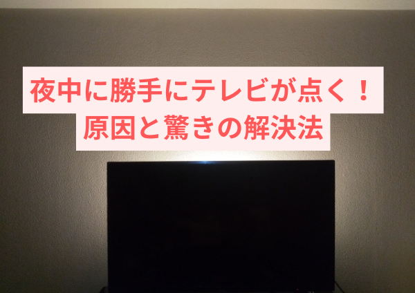 夜中に勝手にテレビが点く！原因と驚きの解決法