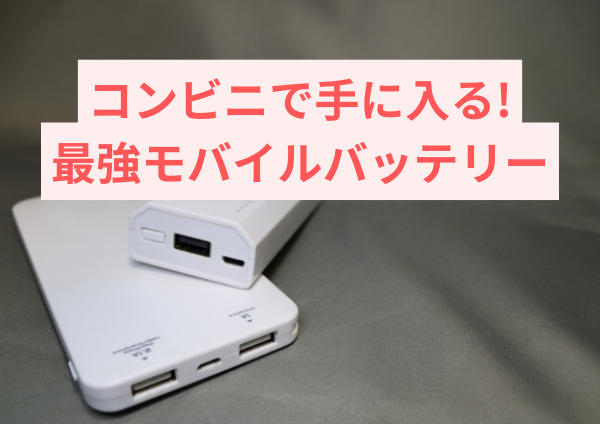 コンビニで手に入る最強モバイルバッテリーの魅力