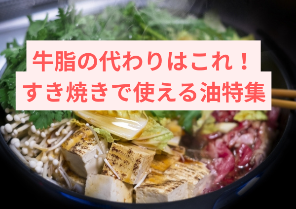 牛脂の代わりはこれだ！すき焼きで使える油特集