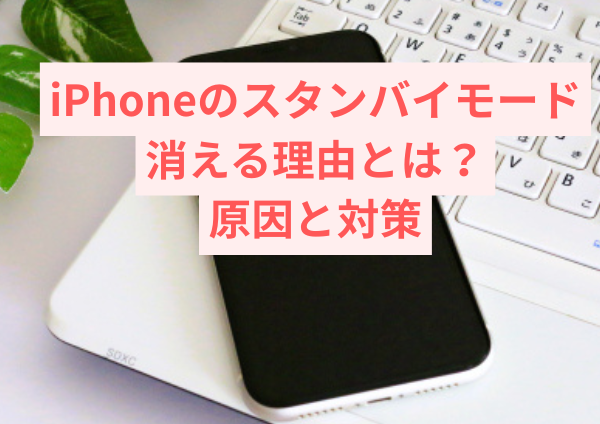 iPhoneのスタンバイモードが消える理由とは？原因と対策