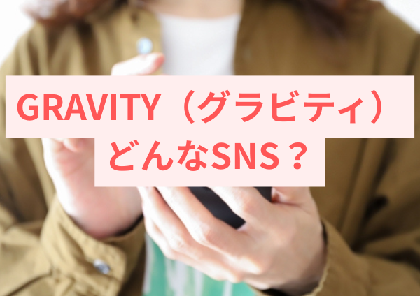 GRAVITY（グラビティ）ってどんなSNS？