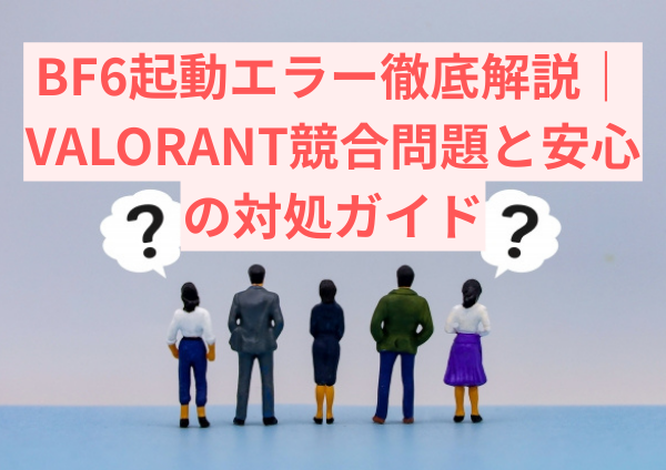 BF6起動エラー徹底解説｜VALORANT競合問題と安心の対処ガイド