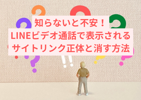 知らないと不安！LINEビデオ通話で表示されるサイトリンクの正体と消す方法