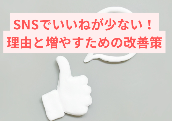 SNSでいいねが少ない本当の理由と増やすための改善策