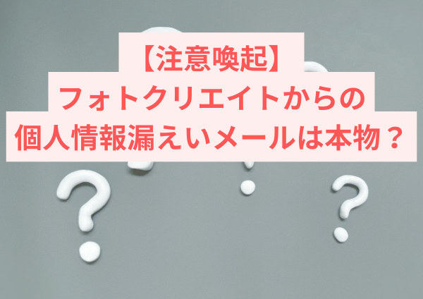 【注意喚起】フォトクリエイトからの個人情報漏えいメールは本物？届く理由と安全な対応方法