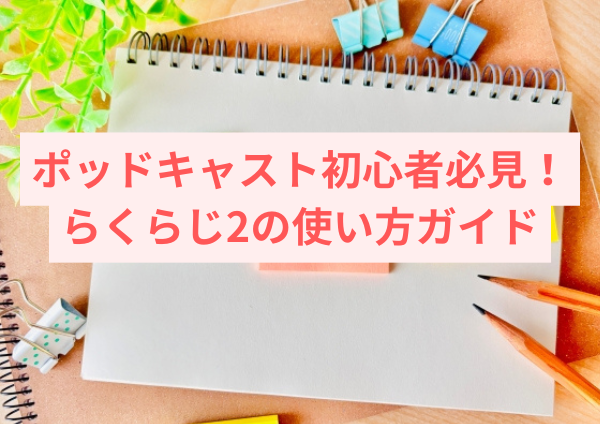 ポッドキャスト初心者必見！らくらじ2の使い方ガイド