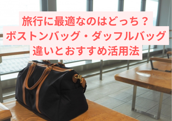 旅行に最適なのはどっち？ボストンバッグとダッフルバッグの違いとおすすめ活用法