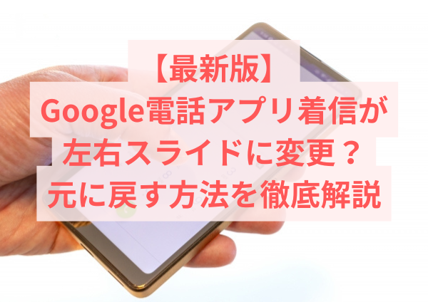 【最新版】Google電話アプリ着信が左右スライドに変更？元に戻す方法を徹底解説