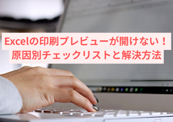 Excelの印刷プレビューが開けない！原因別チェックリストと解決方法