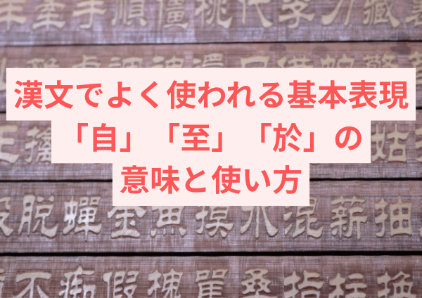 漢文でよく使われる基本表現｜「自」「至」「於」の意味と使い方