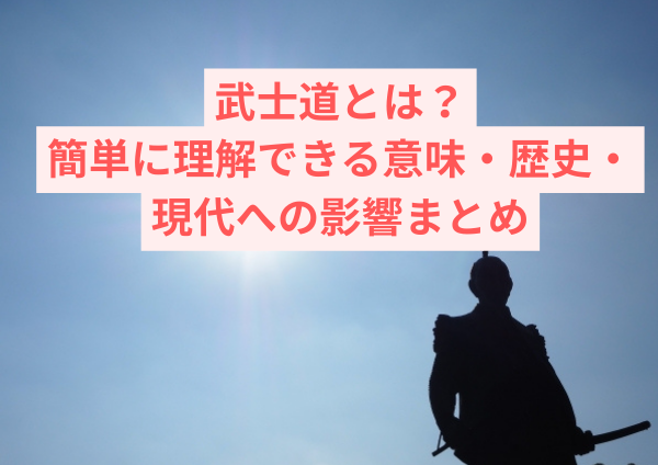 武士道とは？簡単に理解できる意味・歴史・現代への影響まとめ