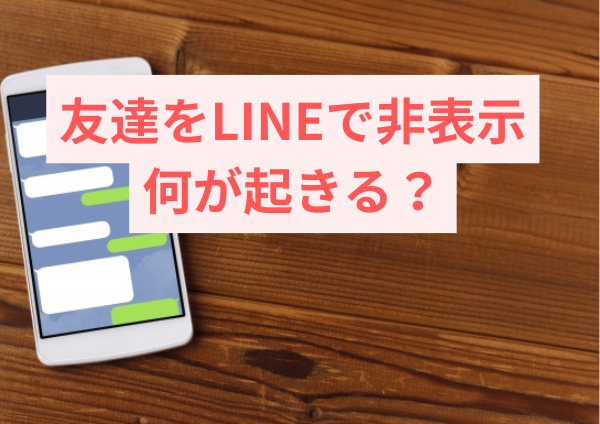 友達をLINEで非表示にすると何が起きる？全解説