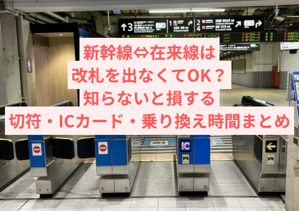 新幹線⇔在来線は改札を出なくてOK？知らないと損する切符・ICカード・乗り換え時間まとめ