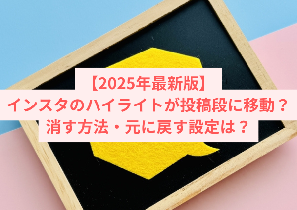 【2025年最新版】インスタのハイライトが投稿段に移動？消す方法・元に戻す設定を当て尽く解説