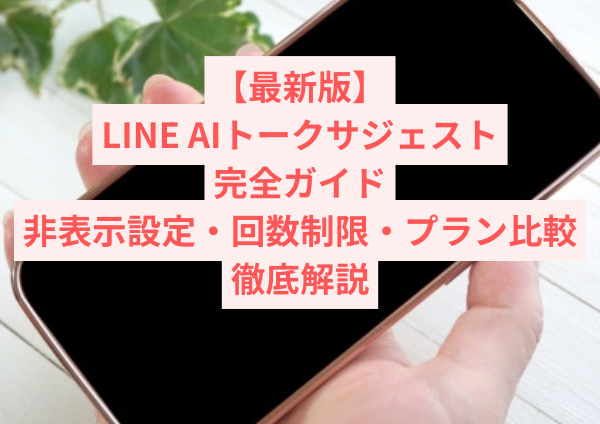 【最新版】LINE AIトークサジェスト完全ガイド｜非表示設定・回数制限・プラン比較を徹底解説