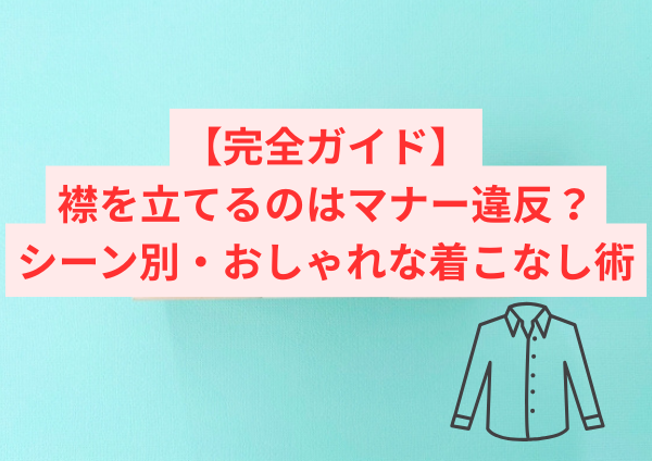 【完全ガイド】襟を立てるのはマナー違反？シーン別・おしゃれな着こなし術