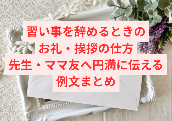 習い事を辞めるときのお礼・挨拶の仕方｜先生・ママ友へ円満に伝える例文まとめ