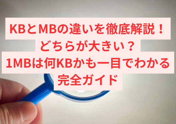 【初心者必見】KBとMBの違いを徹底解説！どちらが大きい？1MBは何KBかも一目でわかる完全ガイド