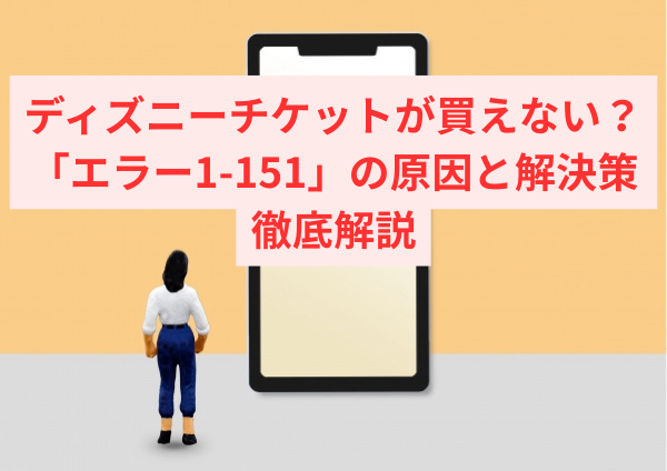 ディズニーチケットが買えない？「エラー1-151」の原因と解決策を徹底解説
