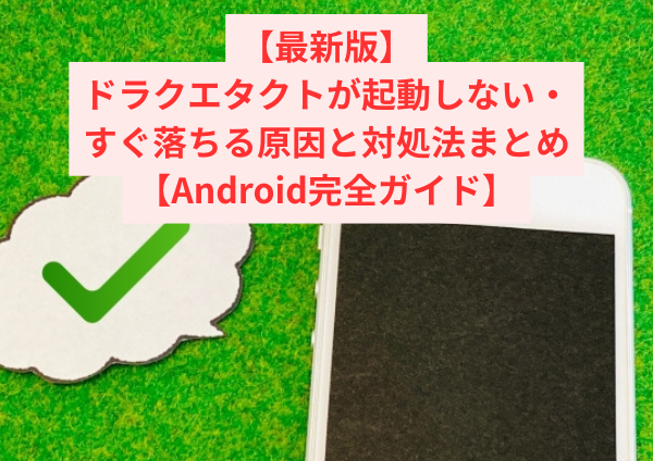 【最新版】ドラクエタクトが起動しない・すぐ落ちる原因と対処法まとめ【Android完全ガイド】