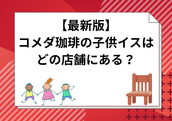 【最新版】コメダ珈琲の子供イスはどの店舗にある？対応店の調べ方・種類・年齢別の選び方まで徹底解説！