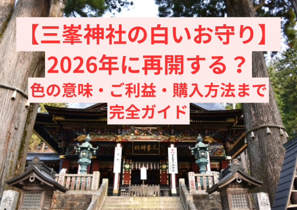 【最新版】三峯神社の白いお守りは2026年に再開する？色の意味・ご利益・購入方法まで完全ガイド