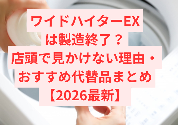 ワイドハイターEXは製造終了？店頭で見かけない理由とリニューアル後の違い・おすすめ代替品まとめ【2026最新】