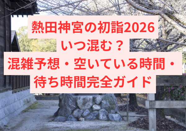 熱田神宮の初詣2026はいつ混む？混雑予想・空いている時間・待ち時間を完全ガイド