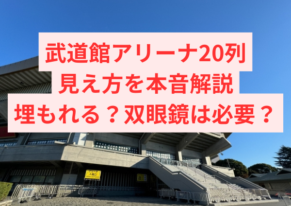 武道館アリーナ20列の見え方を本音解説｜埋もれる？双眼鏡は必要？