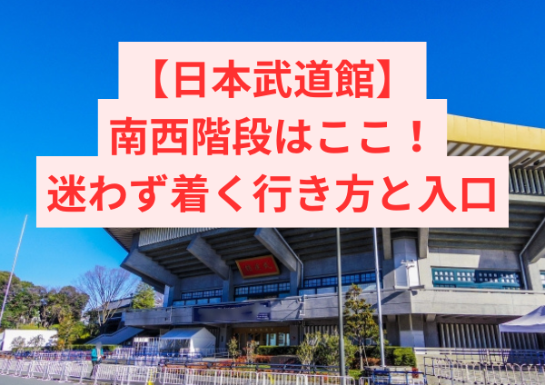 日本武道館の南西階段はここ！迷わず着く行き方と入口の完全ガイド