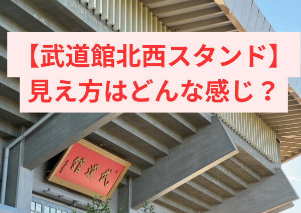 武道館北西スタンドの見え方を本音解説｜後悔しない座席選び完全ガイド