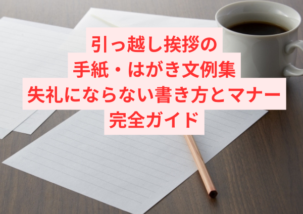 引っ越し挨拶の手紙・はがき文例集【コピペOK】失礼にならない書き方とマナー完全ガイド