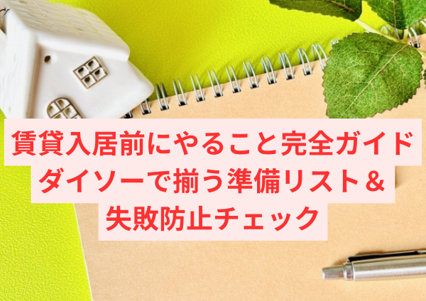 賃貸入居前にやること完全ガイド｜ダイソーで揃う準備リスト＆失敗防止チェック