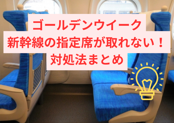 GW新幹線の指定席が取れないときの対処法まとめ｜時間帯変更・区間分割・キャンセル狙いまで解説