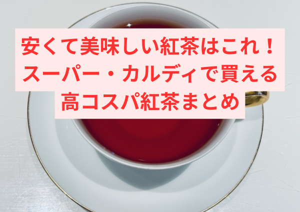 安くて美味しい紅茶はこれ！スーパー・カルディで買える高コスパ紅茶まとめ