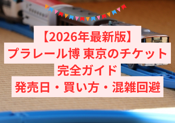 【2026年最新版】プラレール博 東京のチケット完全ガイド｜発売日・買い方・混雑回避まで解説