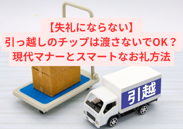 【失礼にならない】引っ越しのチップは渡さないでOK？現代マナーとスマートなお礼方法