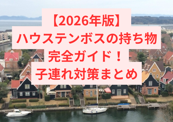 【2026年版】ハウステンボスの持ち物完全ガイド！持っていけばよかった物＆子連れ対策まとめ