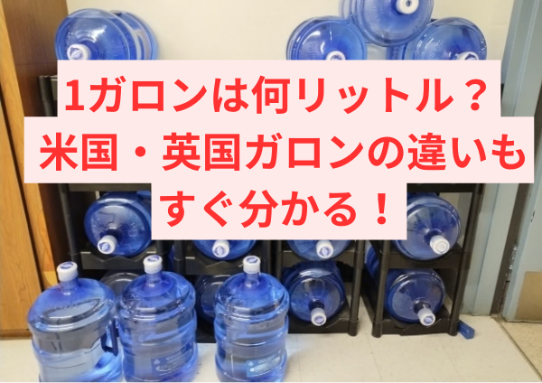 1ガロンは何リットル？ 米国・英国ガロンの違いもすぐ分かる！