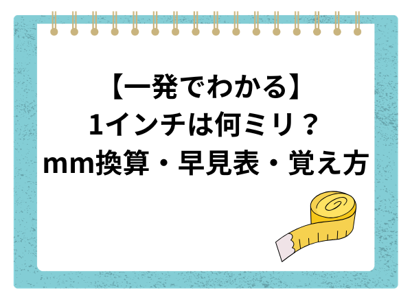 【一発でわかる】1インチは何ミリ？mm換算・早見表・覚え方までやさしく解説