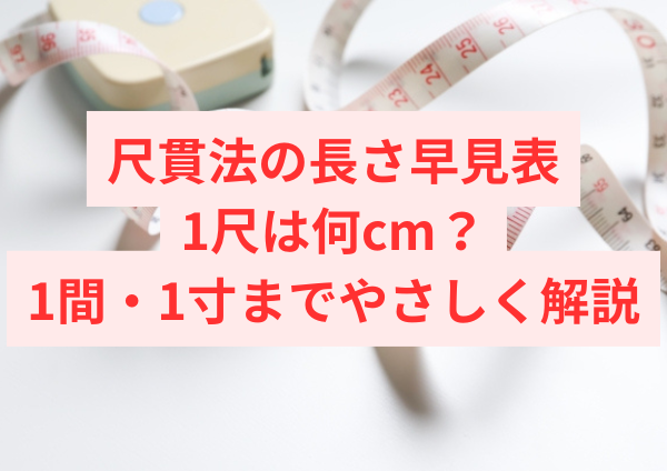 尺貫法の長さ早見表｜1尺は何cm？1間・1寸までやさしく解説