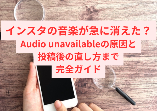 インスタの音楽が急に消えた？Audio unavailableの原因と投稿後の直し方まで完全ガイド