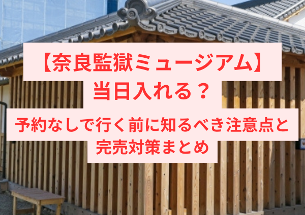 奈良監獄ミュージアムは当日入れる？予約なしで行く前に知るべき注意点と完売対策まとめ
