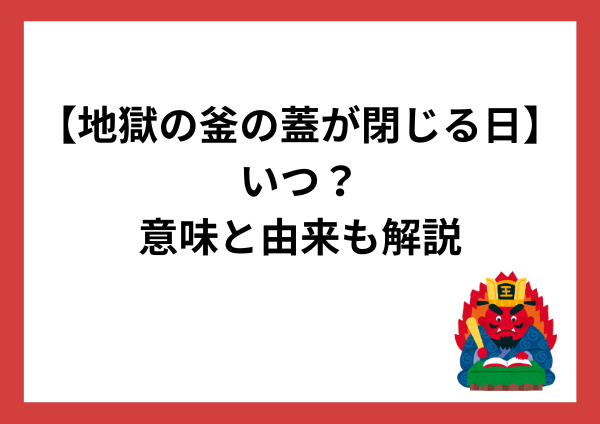 【8月お盆】地獄の釜の蓋が閉じる日はいつ？意味と由来をやさしく解説
